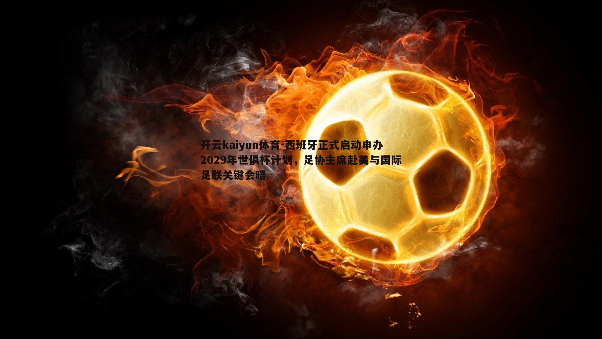 西班牙正式启动申办2029年世俱杯计划，足协主席赴美与国际足联关键会晤