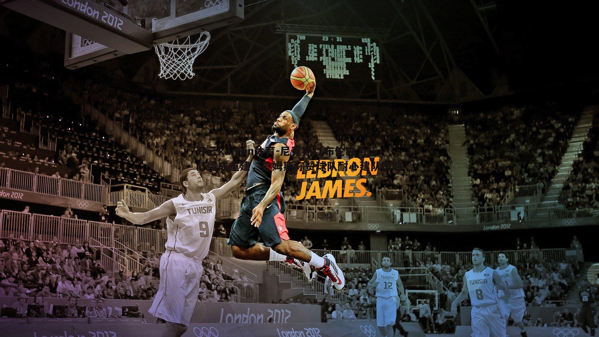 尼克斯以布伦森为核心完成重建，詹姆斯称赞球队耐心建队策略