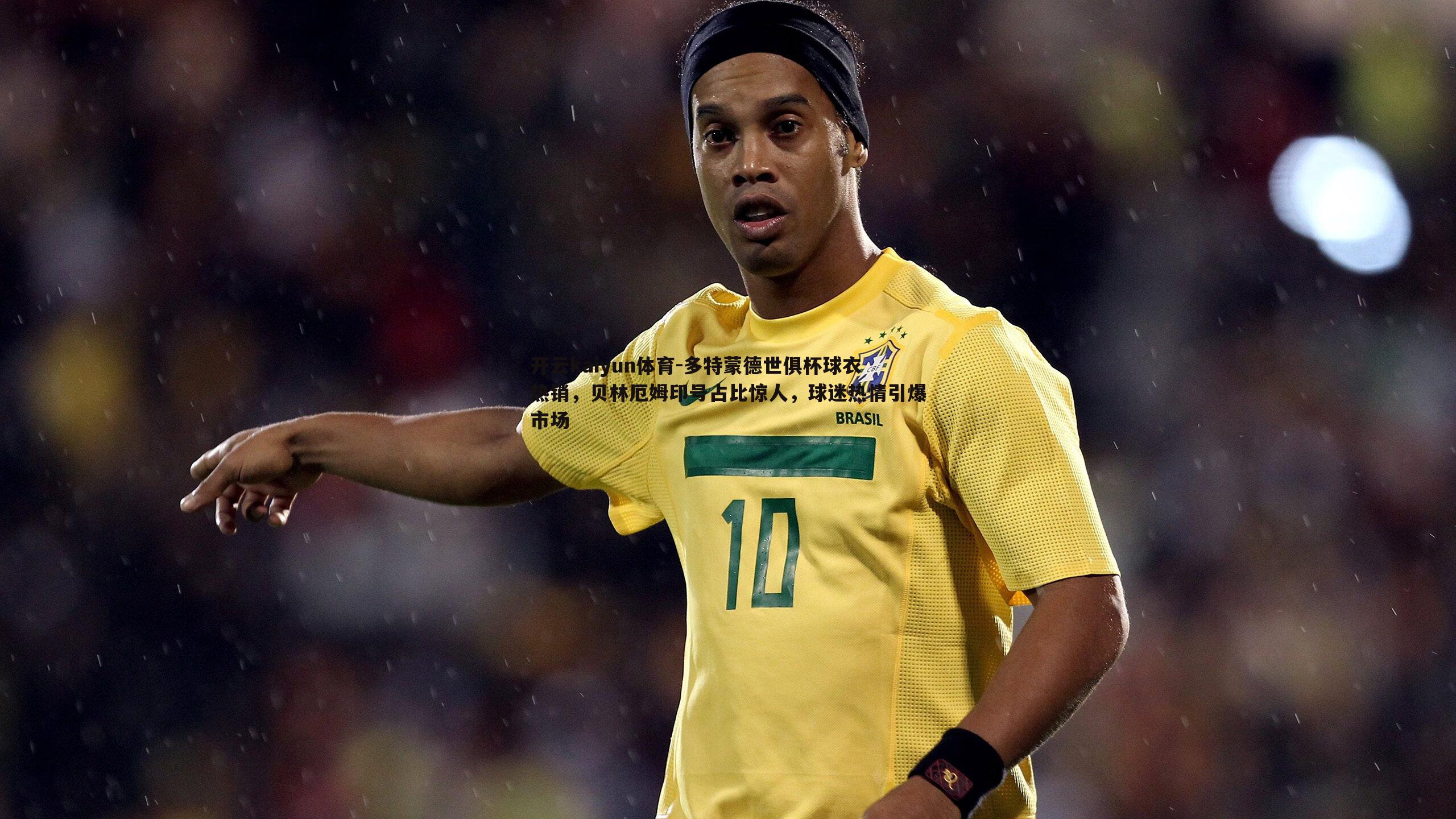 多特蒙德世俱杯球衣热销，贝林厄姆印号占比惊人，球迷热情引爆市场