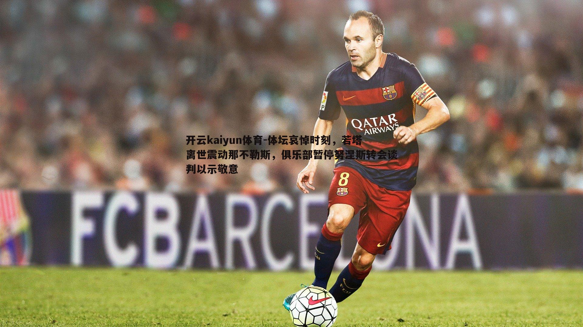 体坛哀悼时刻，若塔离世震动那不勒斯，俱乐部暂停努涅斯转会谈判以示敬意