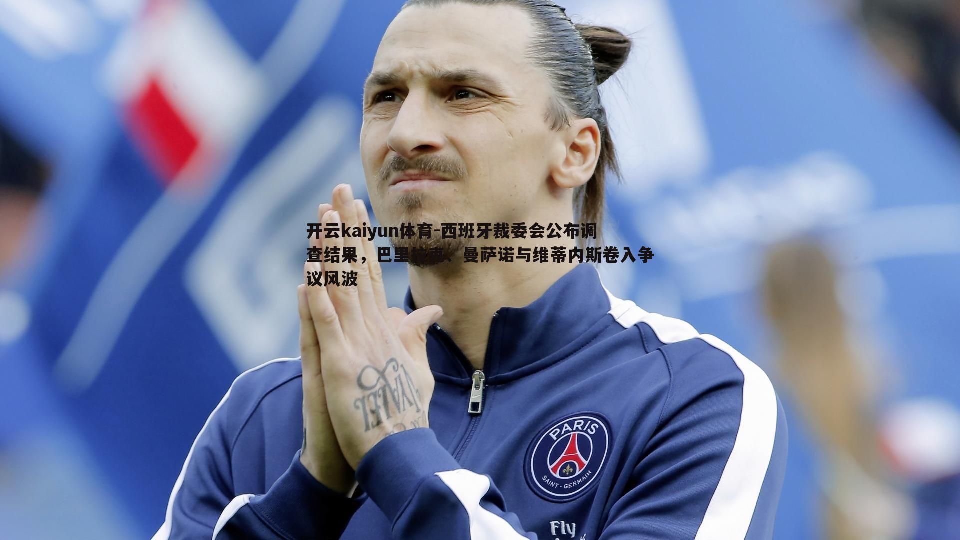 西班牙裁委会公布调查结果，巴里拉克、曼萨诺与维蒂内斯卷入争议风波