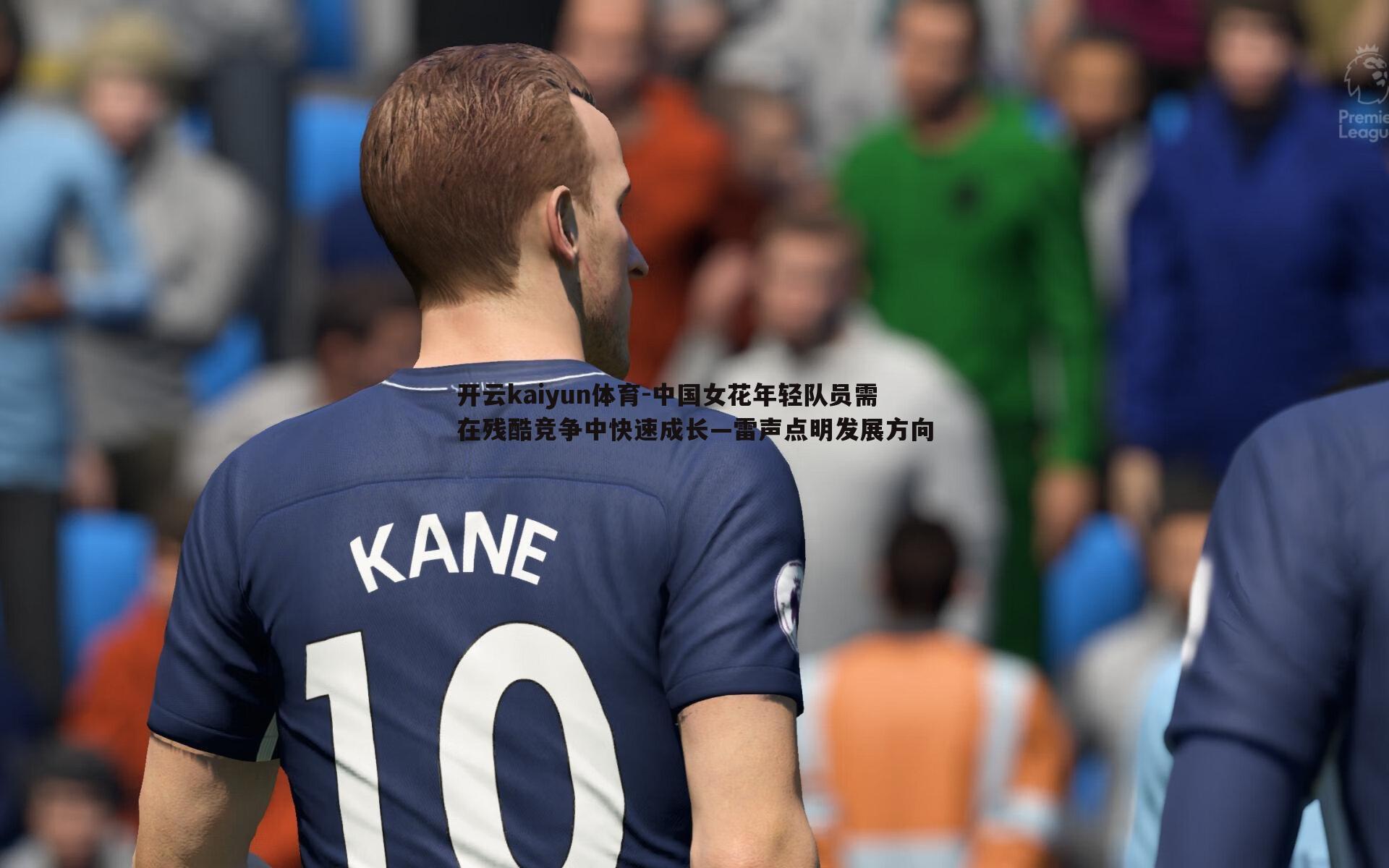 中国女花年轻队员需在残酷竞争中快速成长—雷声点明发展方向