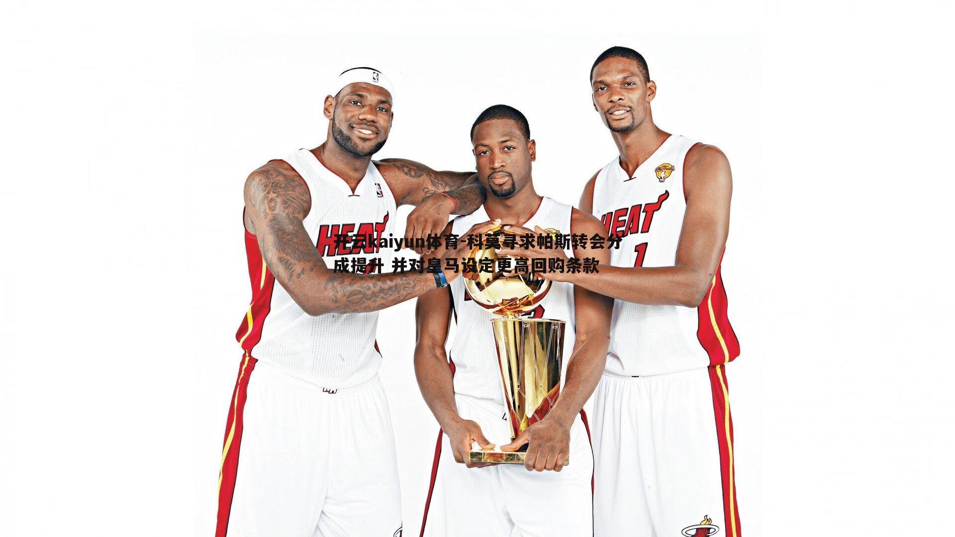 科莫寻求帕斯转会分成提升 并对皇马设定更高回购条款